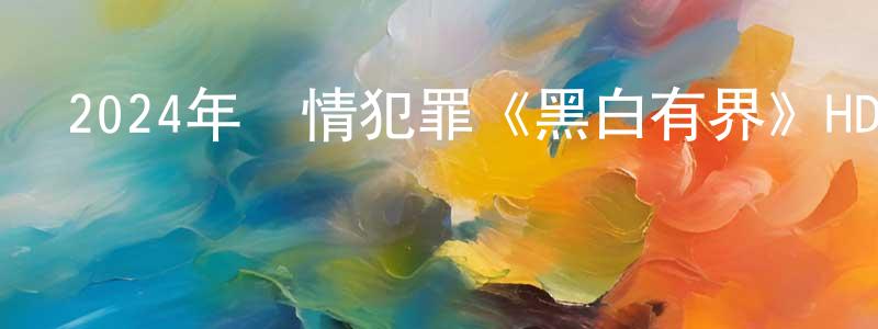 車素萍的網絡影視資源,2024年劇情犯罪《黑白有界》HD國語中字迅雷下載_深夜電影